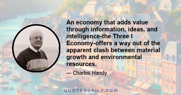 An economy that adds value through information, ideas, and intelligence-the Three I Economy-offers a way out of the apparent clash between material growth and environmental resources.