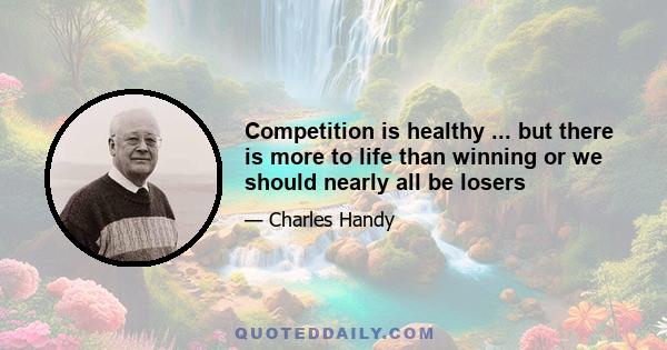 Competition is healthy ... but there is more to life than winning or we should nearly all be losers