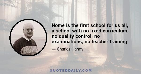 Home is the first school for us all, a school with no fixed curriculum, no quality control, no examinations, no teacher training