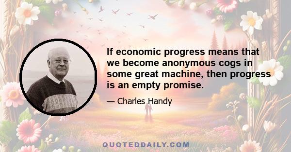 If economic progress means that we become anonymous cogs in some great machine, then progress is an empty promise.