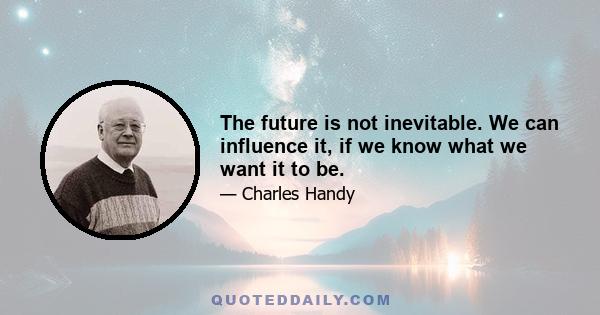 The future is not inevitable. We can influence it, if we know what we want it to be.