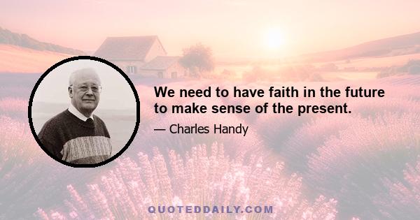 We need to have faith in the future to make sense of the present.