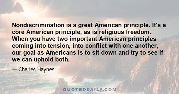 Nondiscrimination is a great American principle. It's a core American principle, as is religious freedom. When you have two important American principles coming into tension, into conflict with one another, our goal as