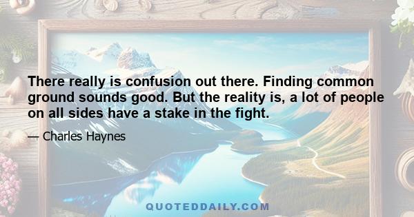 There really is confusion out there. Finding common ground sounds good. But the reality is, a lot of people on all sides have a stake in the fight.