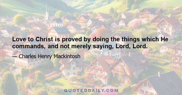 Love to Christ is proved by doing the things which He commands, and not merely saying, Lord, Lord.