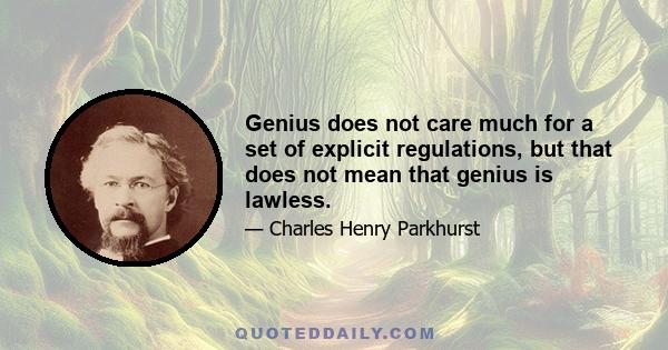 Genius does not care much for a set of explicit regulations, but that does not mean that genius is lawless.