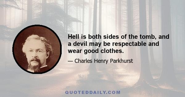 Hell is both sides of the tomb, and a devil may be respectable and wear good clothes.