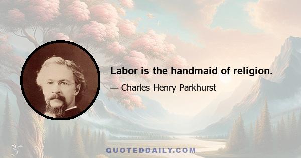 Labor is the handmaid of religion.