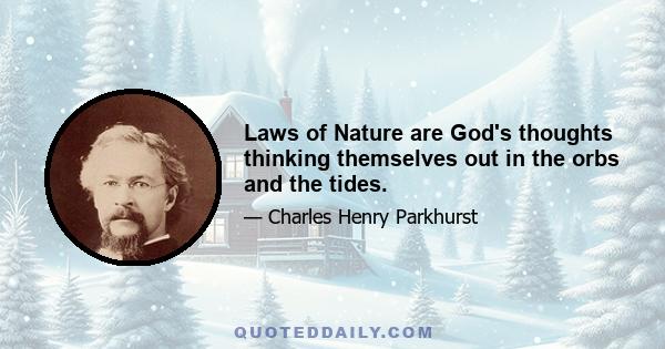 Laws of Nature are God's thoughts thinking themselves out in the orbs and the tides.