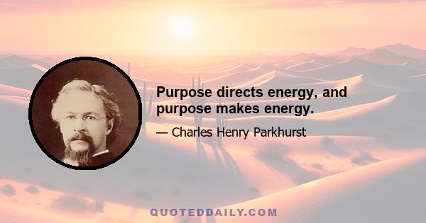 Purpose directs energy, and purpose makes energy.