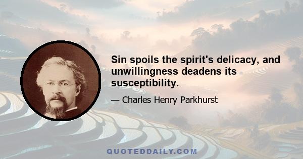 Sin spoils the spirit's delicacy, and unwillingness deadens its susceptibility.