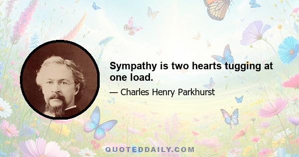 Sympathy is two hearts tugging at one load.