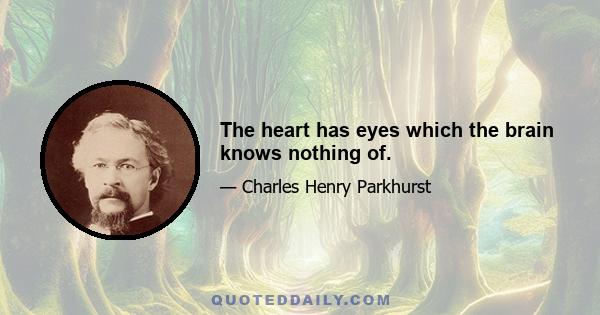 The heart has eyes which the brain knows nothing of.