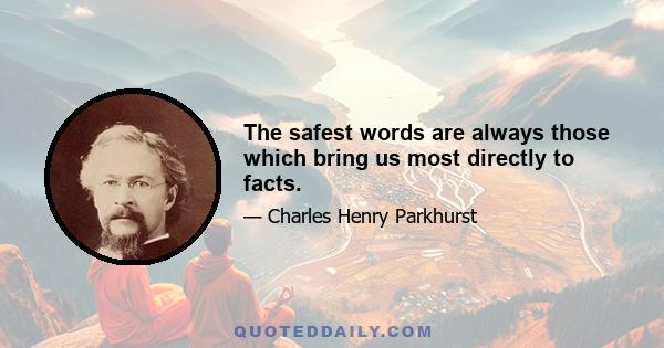 The safest words are always those which bring us most directly to facts.