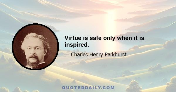 Virtue is safe only when it is inspired.