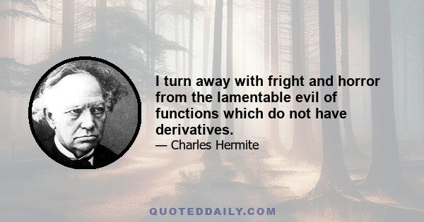 I turn away with fright and horror from the lamentable evil of functions which do not have derivatives.