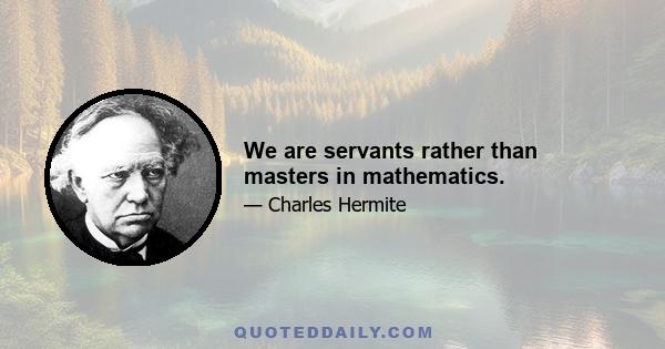 We are servants rather than masters in mathematics.