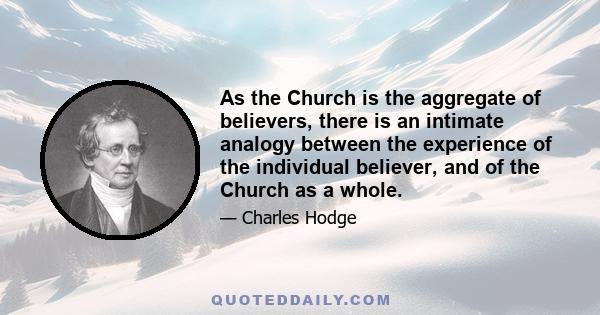 As the Church is the aggregate of believers, there is an intimate analogy between the experience of the individual believer, and of the Church as a whole.