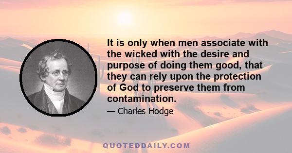 It is only when men associate with the wicked with the desire and purpose of doing them good, that they can rely upon the protection of God to preserve them from contamination.