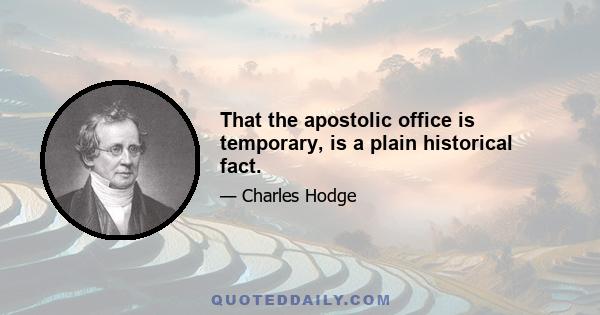 That the apostolic office is temporary, is a plain historical fact.