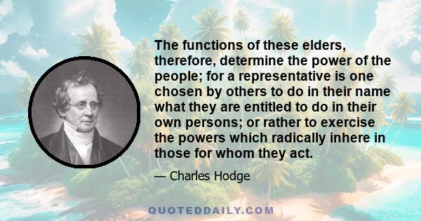 The functions of these elders, therefore, determine the power of the people; for a representative is one chosen by others to do in their name what they are entitled to do in their own persons; or rather to exercise the