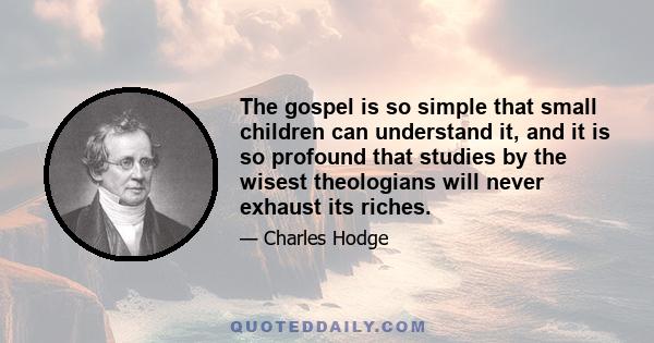 The gospel is so simple that small children can understand it, and it is so profound that studies by the wisest theologians will never exhaust its riches.