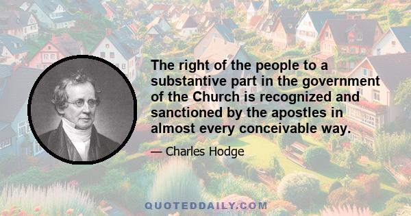 The right of the people to a substantive part in the government of the Church is recognized and sanctioned by the apostles in almost every conceivable way.