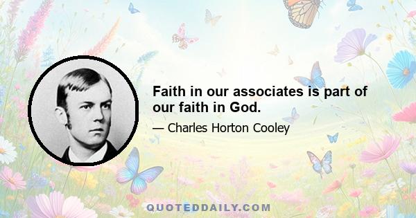 Faith in our associates is part of our faith in God.