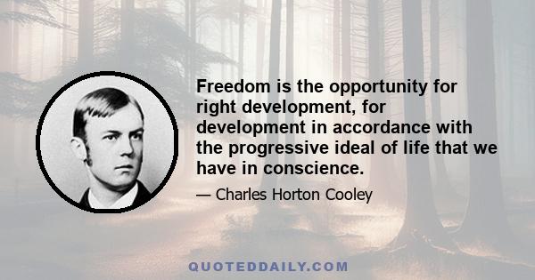 Freedom is the opportunity for right development, for development in accordance with the progressive ideal of life that we have in conscience.