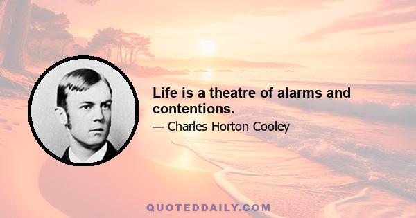 Life is a theatre of alarms and contentions.