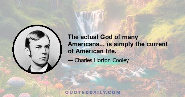 The actual God of many Americans... is simply the current of American life.