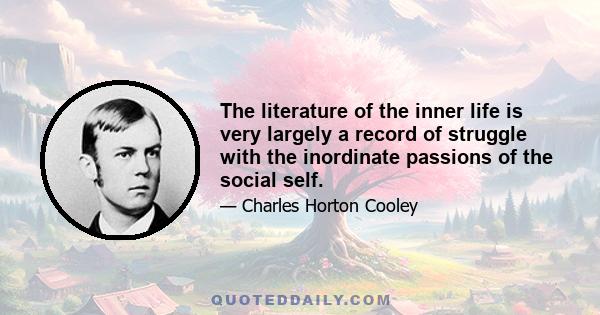 The literature of the inner life is very largely a record of struggle with the inordinate passions of the social self.