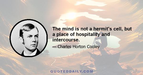 The mind is not a hermit's cell, but a place of hospitality and intercourse.