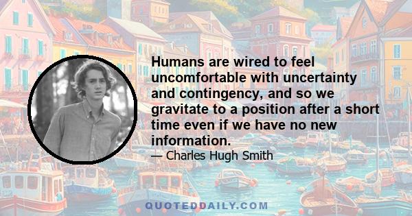 Humans are wired to feel uncomfortable with uncertainty and contingency, and so we gravitate to a position after a short time even if we have no new information.