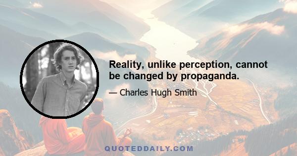 Reality, unlike perception, cannot be changed by propaganda.