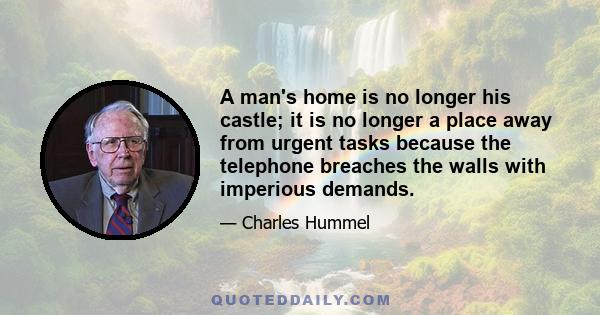 A man's home is no longer his castle; it is no longer a place away from urgent tasks because the telephone breaches the walls with imperious demands.