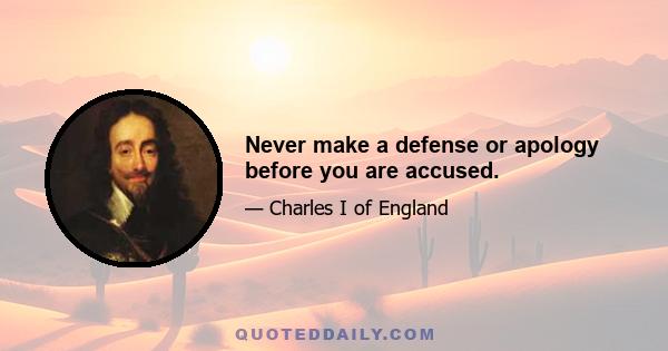 Never make a defense or apology before you are accused.