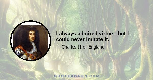 I always admired virtue - but I could never imitate it.