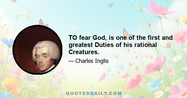 TO fear God, is one of the first and greatest Duties of his rational Creatures.