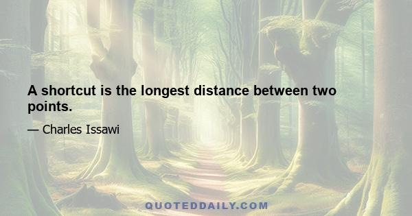 A shortcut is the longest distance between two points.