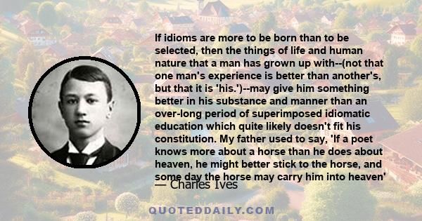 If idioms are more to be born than to be selected, then the things of life and human nature that a man has grown up with--(not that one man's experience is better than another's, but that it is 'his.')--may give him