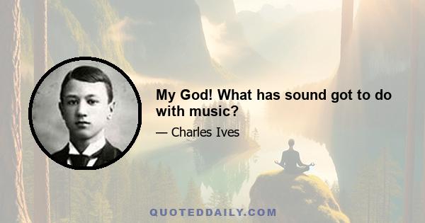 My God! What has sound got to do with music?