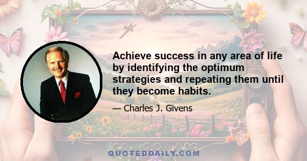 Achieve success in any area of life by identifying the optimum strategies and repeating them until they become habits.