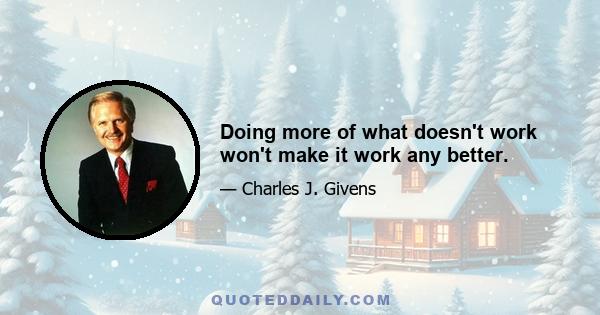 Doing more of what doesn't work won't make it work any better.