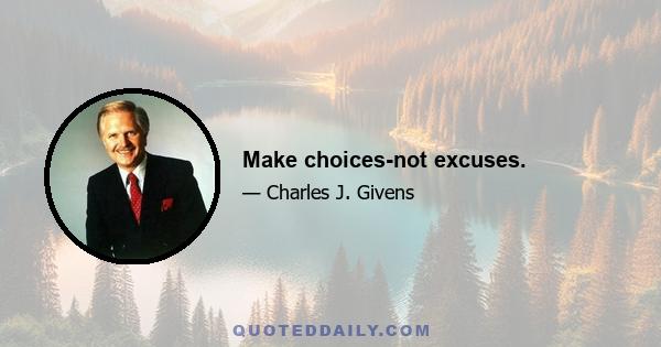 Make choices-not excuses.