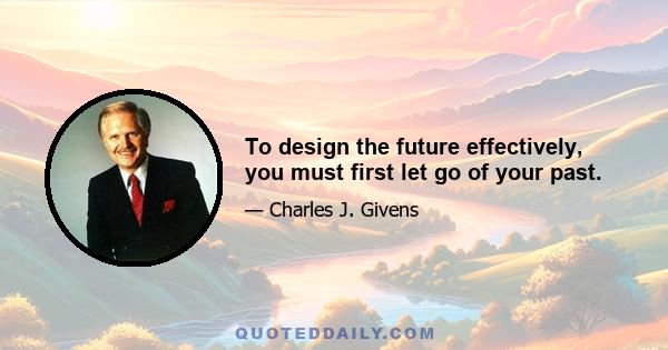 To design the future effectively, you must first let go of your past.