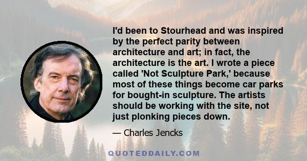 I'd been to Stourhead and was inspired by the perfect parity between architecture and art; in fact, the architecture is the art. I wrote a piece called 'Not Sculpture Park,' because most of these things become car parks 