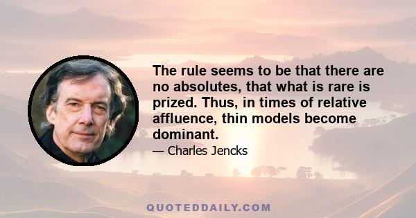 The rule seems to be that there are no absolutes, that what is rare is prized. Thus, in times of relative affluence, thin models become dominant.