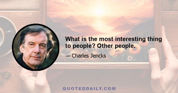 What is the most interesting thing to people? Other people.