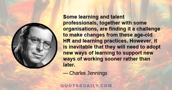 Some learning and talent professionals, together with some organisations, are finding it a challenge to make changes from these age-old HR and learning practices. However, it is inevitable that they will need to adopt